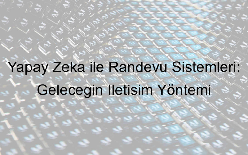 Yapay Zeka ile Randevu Sistemleri: Geleceğin İletişim Yöntemi